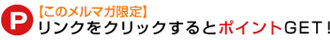 【このメルマガ限定】リンクをクリックするとポイントGET！